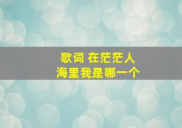 歌词 在茫茫人海里我是哪一个